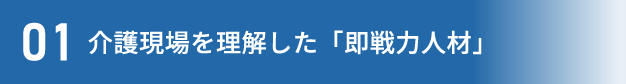 01介護現場を理解した「即戦力人材」